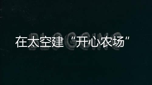 太空建偶尔拍一些美照或视频