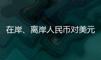 在岸、离岸人民币对美元汇率升破7.16，创逾7个月新高