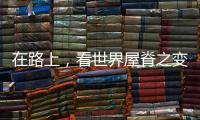 在路上�，看世界屋脊之变