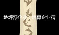 地坪漆企业	：培育企业精神 以人为本立足