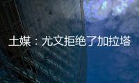 土媒
：尤文拒绝了加拉塔萨雷对于拜奥的报价