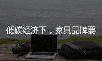 低碳经济下，家具品牌要说些什么