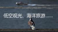 低空观光
、海洋旅游……文化和旅游部部长点到这些新业态