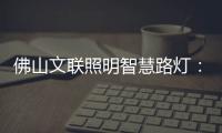 佛山文联照明智慧路灯：照亮黑夜，点亮人心�，引领未来
