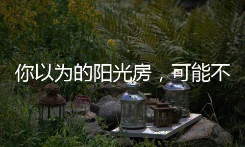 如何选择选择阳光房公司