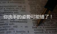 你洗手的姿势可能错了！专家揭秘10大手部健康真相