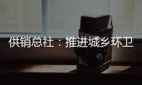 供销总社：推进城乡环卫一体化