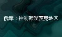 俄军：控制顿涅茨克地区两个村庄�
	！消息人士称泽连斯基已确认乌新总理人选！扎波罗热核电站附近发生大量枪击