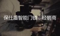保仕盾智能门锁�：经销商如何寻找适合的智能锁品牌?