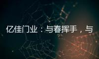 亿佳门业：与春挥手
，与夏相守