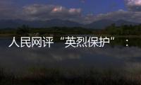 人民网评“英烈保护”：依法治理，不枉不纵