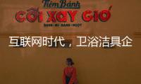 互联网时代
，卫浴洁具企业应重视媒体化的口碑营销