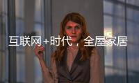 互联网+时代

，全屋家居企业需解决三大困局