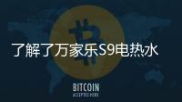 了解了万家乐S9电热水器，就别再问电热水器哪个好啦