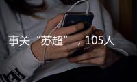 事关“苏超”

，105人落网
！