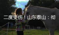 二度受伤！山东泰山
：彻底告别“韩援”了