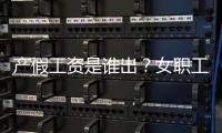 产假工资是谁出？女职工生育能领多少生育津贴？
