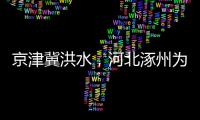 京津冀洪水，河北涿州为何受影响特别严重？