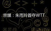 京媒
：朱雨玲首夺WTT大满贯冠军	，复出不到一年2次夺冠