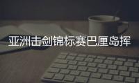 亚洲击剑锦标赛巴厘岛挥剑！沈晨鹏摘银，焦恩祺夺铜
