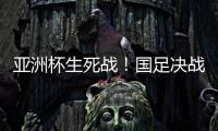 亚洲杯生死战
！国足决战黎巴嫩或三分无望