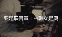 亚足联官宣：中韩女足奥运附加赛延期至2021