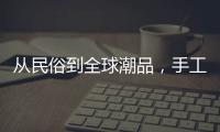 从民俗到全球潮品，手工香包热销海内外引领新潮流
