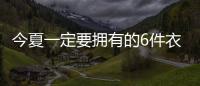 今夏一定要拥有的6件衣服，怎么搭都时髦
