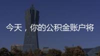 今天，你的公积金账户将多一笔钱