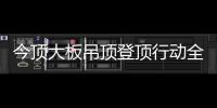 今顶大板吊顶登顶行动全国启动，掀起大板吊顶消费高潮!