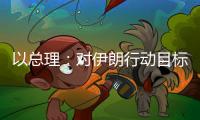 以总理：对伊朗行动目标“非常接近完成”