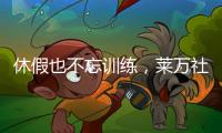 休假也不忘训练，莱万社媒晒训练视频：日常从不落下