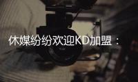 休媒纷纷欢迎KD加盟：斯通乌度卡连连盛赞 克莱曼暗示将穿回7号