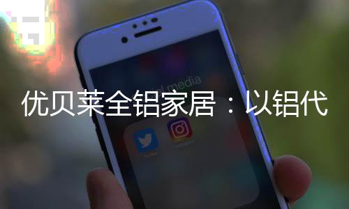 在工业快速发展的莱全铝年代