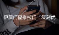 伊盾门窗推拉门
：复刻优雅绅士气质 演绎轻奢英伦风格