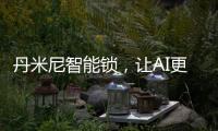 丹米尼智能锁	，让AI更有温度