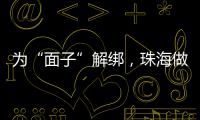 为“面子”解绑
，珠海做了什么
？