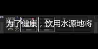 为了健康
，饮用水源地将有首部国标
