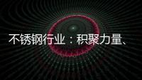 不锈钢行业
：积聚力量、互相协助冲破困局
