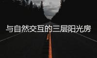 与自然交互的三层阳光房	，住在这里犹如度假一般