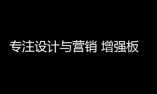 营销加强产品细节的板材处理