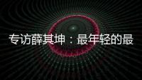 专访薛其坤	：最年轻的最高科技奖得主，执掌年轻的“双一流”大学