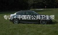 专访：中国在公共卫生领域对世界贡献良多
