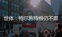世体	：特尔施特根仍不愿离开巴萨，佩尼亚已接受离队