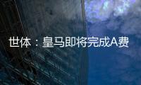 世体	：皇马即将完成A费的签约，球员密切关注希望尽快完成交易
