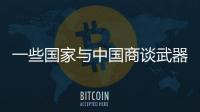 一些国家与中国商谈武器采购计划，国防部回应