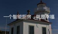 一个智能厨房	，就是幸福来源!