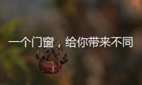 一个门窗，给你带来不同的生活体验
