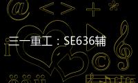 三一重工：SE636辅助驾驶“黑科技”：360°守护
，智能安全新标杆