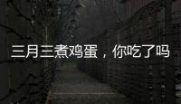 三月三煮鸡蛋，你吃了吗
？